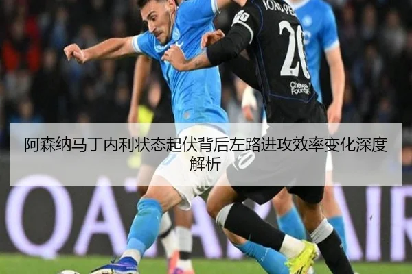 阿森纳马丁内利状态起伏背后左路进攻效率变化深度解析