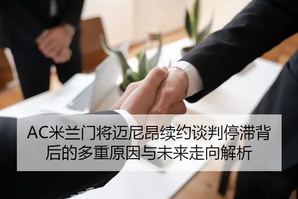 AC米兰门将迈尼昂续约谈判停滞背后的多重原因与未来走向解析